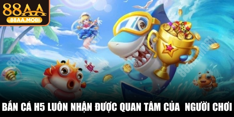 Bắn cá H5 là gì luôn nhận được sự quan tâm của nhiều người chơi